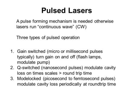 Pulsed Lasers A pulse forming mechanism is needed otherwise lasers run “continuous wave” (CW) Three types of pulsed operation Gain switched (micro or millisecond.