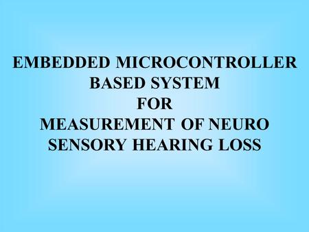 EMBEDDED MICROCONTROLLER BASED SYSTEM FOR MEASUREMENT OF NEURO SENSORY HEARING LOSS.