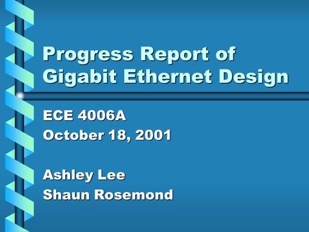 Progress Report of Gigabit Ethernet Design ECE 4006A October 18, 2001 Ashley Lee Shaun Rosemond.