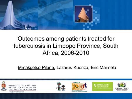 Outcomes among patients treated for tuberculosis in Limpopo Province, South Africa, 2006-2010 Mmakgotso Pilane, Lazarus Kuonza, Eric Maimela.