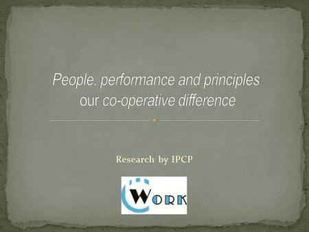 Research by IPCP.  People, Performance and Principles – our Co- operative Difference  People / HR Forum – why another network ?  Our Co-operative Difference.