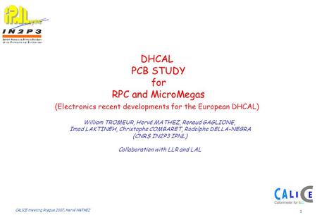 CALICE meeting Prague 2007, Hervé MATHEZ 1 DHCAL PCB STUDY for RPC and MicroMegas (Electronics recent developments for the European DHCAL) William TROMEUR,