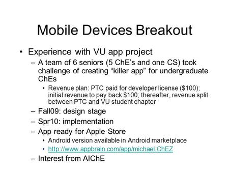 Mobile Devices Breakout Experience with VU app project –A team of 6 seniors (5 ChE’s and one CS) took challenge of creating “killer app” for undergraduate.