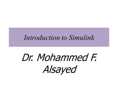 Introduction to Simulink Dr. Mohammed F. Alsayed.