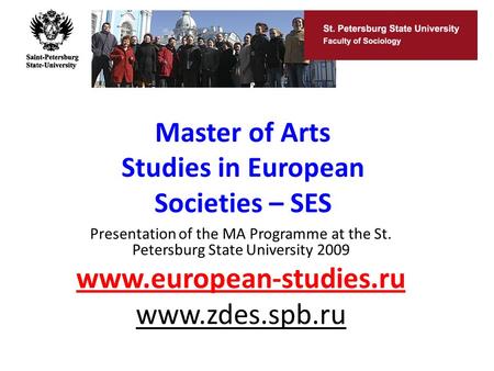 Master of Arts Studies in European Societies – SES Presentation of the MA Programme at the St. Petersburg State University 2009 www.european-studies.ru.