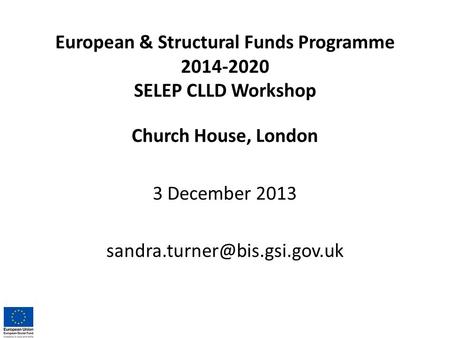 European & Structural Funds Programme 2014-2020 SELEP CLLD Workshop Church House, London 3 December 2013