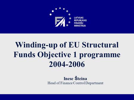 Winding-up of EU Structural Funds Objective 1 programme 2004-2006 Inese Š teina Head of Finance Control Department.