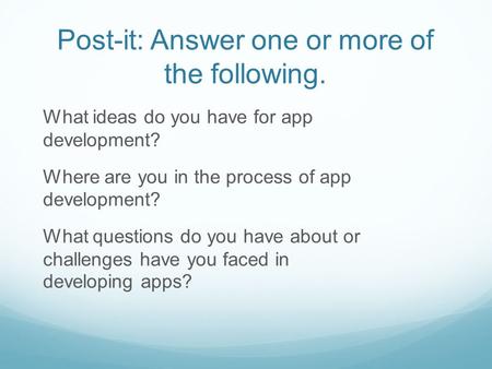 Post-it: Answer one or more of the following. What ideas do you have for app development? Where are you in the process of app development? What questions.