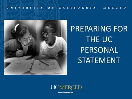 PREPARING FOR THE UC PERSONAL STATEMENT. 2 Purpose of the Personal Statement Part of college’s comprehensive review process Opportunity to provide information.