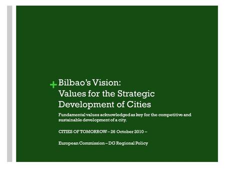 + Bilbao’s Vision: Values for the Strategic Development of Cities Fundamental values acknowledged as key for the competitive and sustainable development.