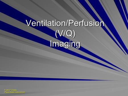 Frank P. Dawry Physx.home.comcast.net Ventilation/Perfusion (V/Q) Imaging.