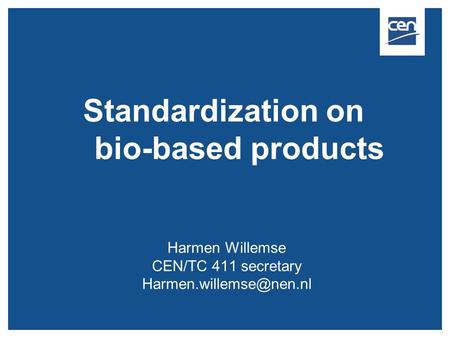 Standardization on bio-based products Harmen Willemse CEN/TC 411 secretary