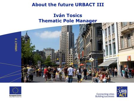 About the future URBACT III Iván Tosics Thematic Pole Manager.