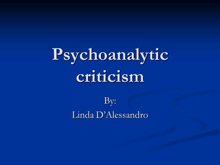 Psychoanalytic criticism By: Linda D’Alessandro. Psychoanalytic literary criticism refers to literary criticism which, in method, concept, theory, or.
