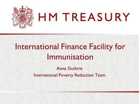 International Finance Facility for Immunisation Anna Guthrie International Poverty Reduction Team.