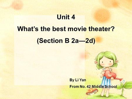 Unit 4 What’s the best movie theater? (Section B 2a—2d) By Li Yan From No. 42 Middle School.