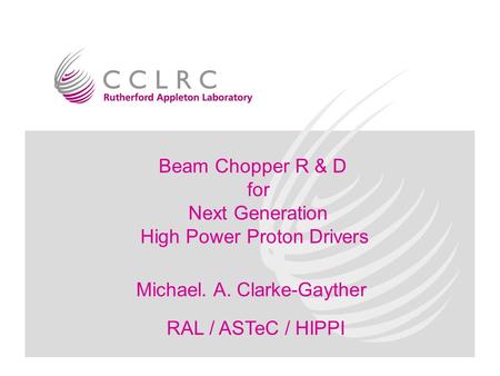 M. A. Clarke-GaytherRAL/ASTeC/HIPPI SPG development Beam Chopper R & D for Next Generation High Power Proton Drivers Michael. A. Clarke-Gayther RAL / ASTeC.