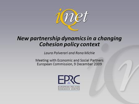 New partnership dynamics in a changing Cohesion policy context Laura Polverari and Rona Michie Meeting with Economic and Social Partners European Commission,