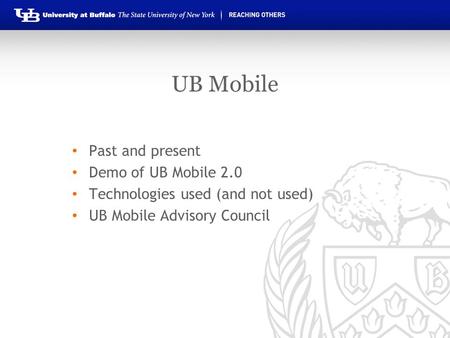 UB Mobile Past and present Demo of UB Mobile 2.0 Technologies used (and not used) UB Mobile Advisory Council.