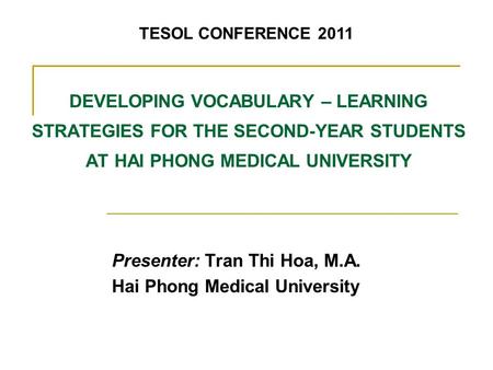 DEVELOPING VOCABULARY – LEARNING STRATEGIES FOR THE SECOND-YEAR STUDENTS AT HAI PHONG MEDICAL UNIVERSITY Presenter: Tran Thi Hoa, M.A. Hai Phong Medical.