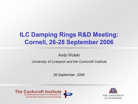ILC Damping Rings R&D Meeting: Cornell, 26-28 September 2006 Andy Wolski University of Liverpool and the Cockcroft Institute 26 September, 2006.