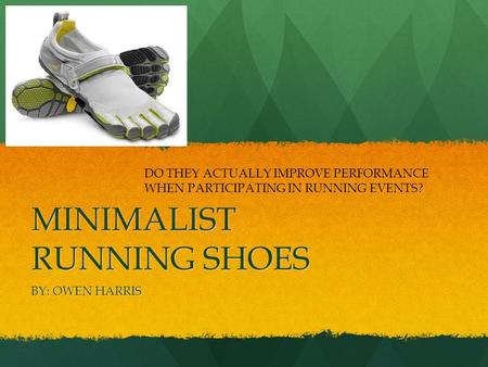 MINIMALIST RUNNING SHOES BY: OWEN HARRIS DO THEY ACTUALLY IMPROVE PERFORMANCE WHEN PARTICIPATING IN RUNNING EVENTS?