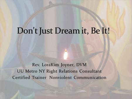 Rev. LoraKim Joyner, DVM UU Metro NY Right Relations Consultant Certified Trainer Nonviolent Communication.