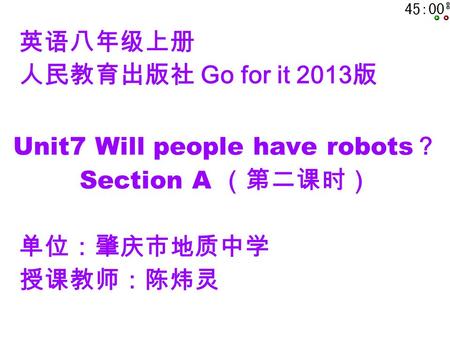 英语八年级上册 人民教育出版社 Go for it 2013 版 Unit7 Will people have robots ？ Section A （第二课时） 单位：肇庆市地质中学 授课教师：陈炜灵.