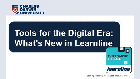 Learning & Teaching Week | September 2014| Slide 1 Tools for the Digital Era: What's New in Learnline.