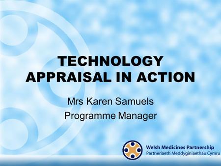 TECHNOLOGY APPRAISAL IN ACTION Mrs Karen Samuels Programme Manager.