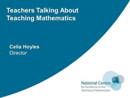 Teachers Talking About Teaching Mathematics Celia Hoyles Director.