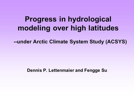 Progress in hydrological modeling over high latitudes --under Arctic Climate System Study (ACSYS) Dennis P. Lettenmaier and Fengge Su.