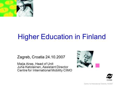 Centre for International Mobility 10/2007 Higher Education in Finland Zagreb, Croatia 24.10.2007 Maija Airas, Head of Unit Juha Ketolainen, Assistant Director.