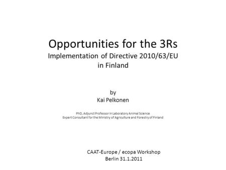 Opportunities for the 3Rs Implementation of Directive 2010/63/EU in Finland by Kai Pelkonen PhD, Adjunct Professor in Laboratory Animal Science Expert.