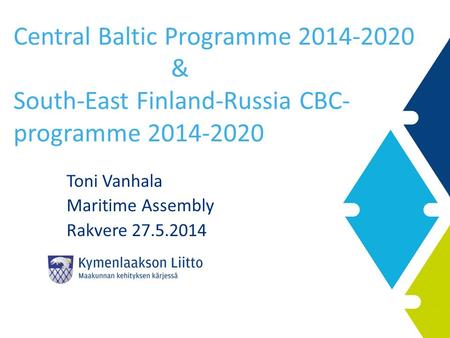 Central Baltic Programme 2014-2020 & South-East Finland-Russia CBC- programme 2014-2020 Toni Vanhala Maritime Assembly Rakvere 27.5.2014.