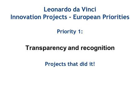 Leonardo da Vinci Innovation Projects - European Priorities Priority 1: Transparency and recognition Projects that did it!