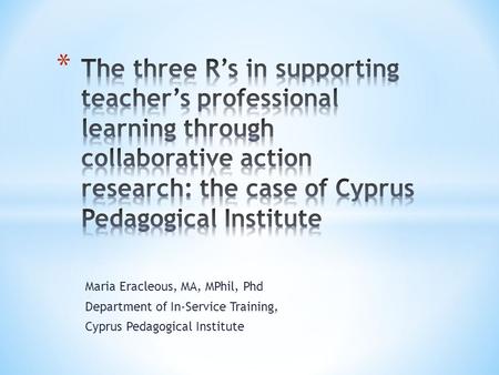 Maria Eracleous, MA, MPhil, Phd Department of In-Service Training, Cyprus Pedagogical Institute.