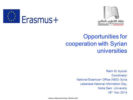 Opportunities for cooperation with Syrian universities Rami M. Ayoubi Coordinator National Erasmus+ Office (NEO) Syria Lebanese National Information Day,