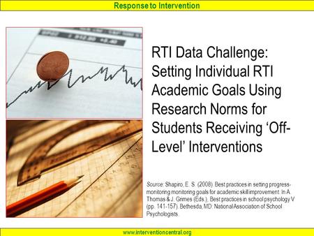 Response to Intervention www.interventioncentral.org RTI Data Challenge: Setting Individual RTI Academic Goals Using Research Norms for Students Receiving.