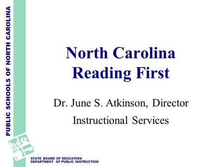 PUBLIC SCHOOLS OF NORTH CAROLINA STATE BOARD OF EDUCATION DEPARTMENT OF PUBLIC INSTRUCTION North Carolina Reading First Dr. June S. Atkinson, Director.