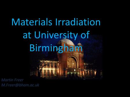 Martin Freer Materials Irradiation at University of Birmingham.
