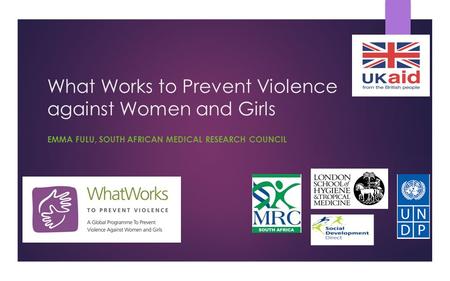 What Works to Prevent Violence against Women and Girls EMMA FULU, SOUTH AFRICAN MEDICAL RESEARCH COUNCIL.