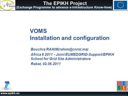 The EPIKH Project (Exchange Programme to advance e-Infrastructure Know-How) VOMS Installation and configuration Bouchra