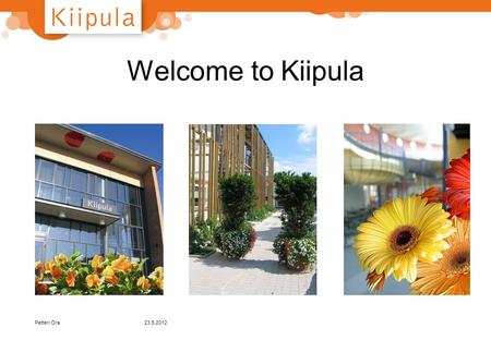 Welcome to Kiipula 23.5.2012Petteri Ora 23.5.2012 Kiipula area… Petteri Ora.