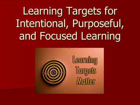 Learning Targets for Intentional, Purposeful, and Focused Learning.