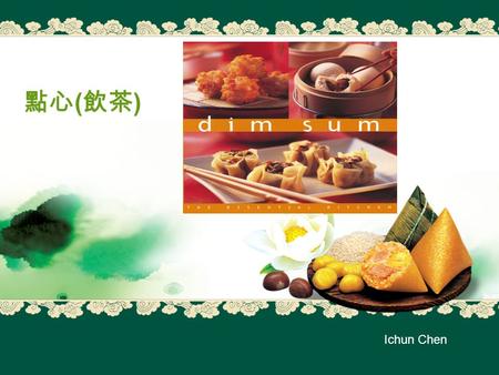 點心 ( 飲茶 ) Ichun Chen. Dim Sum Dim sum is a Cantonese term that literally means dot heart or order heart, or be interpreted as snack. Classical dim sums.