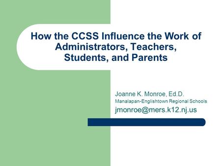 How the CCSS Influence the Work of Administrators, Teachers, Students, and Parents Joanne K. Monroe, Ed.D. Manalapan-Englishtown Regional Schools