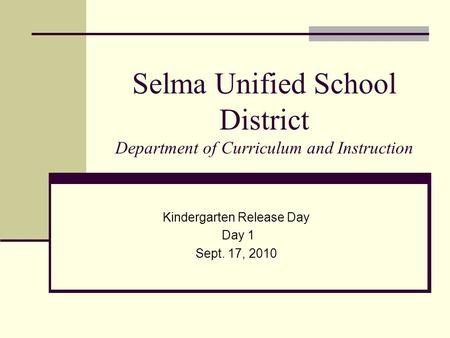 Selma Unified School District Department of Curriculum and Instruction Kindergarten Release Day Day 1 Sept. 17, 2010.