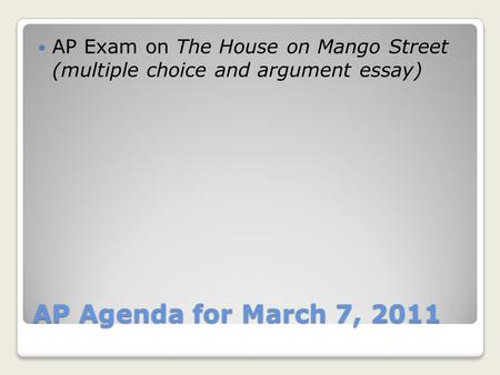 AP Agenda for March 7, 2011 AP Exam on The House on Mango Street (multiple choice and argument essay)