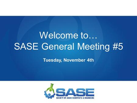 Welcome to… SASE General Meeting #5 Tuesday, November 4th.